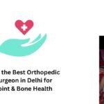Find the Best Orthopedic Surgeon in Delhi for Joint & Bone Health