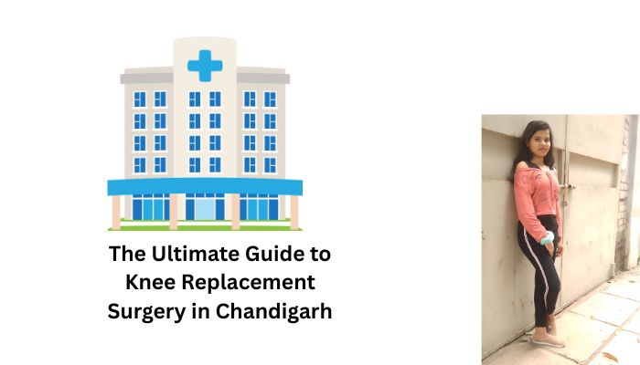 The Ultimate Guide to Knee Replacement Surgery in Chandigarh