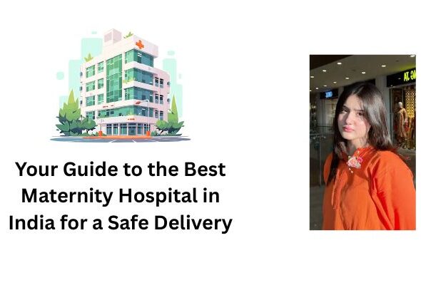 Your Guide to the Best Maternity Hospital in India for a Safe Delivery
